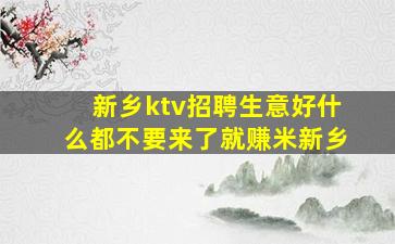 新乡ktv招聘生意好什么都不要来了就赚米新乡