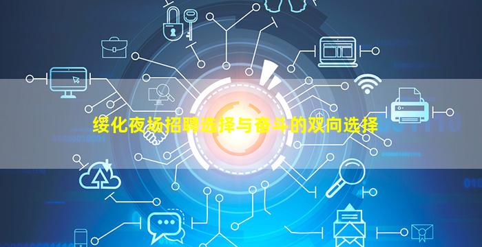 绥化夜场招聘选择与奋斗的双向选择